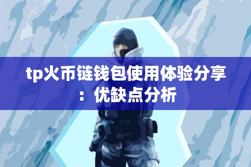 tp火币链钱包使用体验分享：优缺点分析