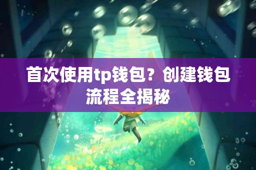 首次使用tp钱包？创建钱包流程全揭秘