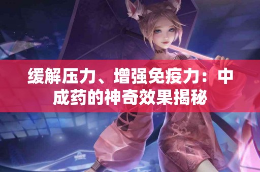 缓解压力、增强免疫力：中成药的神奇效果揭秘