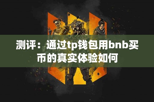 测评：通过tp钱包用bnb买币的真实体验如何