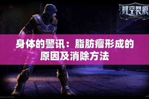 身体的警讯：脂肪瘤形成的原因及消除方法