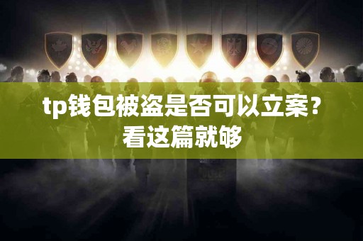 tp钱包被盗是否可以立案？看这篇就够