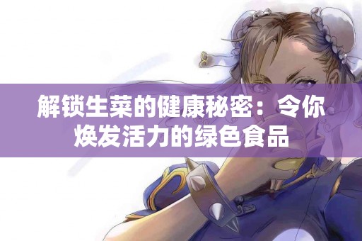 解锁生菜的健康秘密：令你焕发活力的绿色食品
