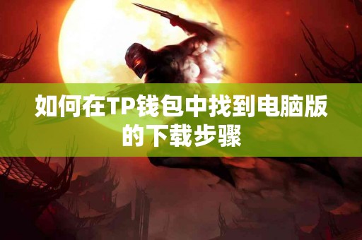 如何在TP钱包中找到电脑版的下载步骤
