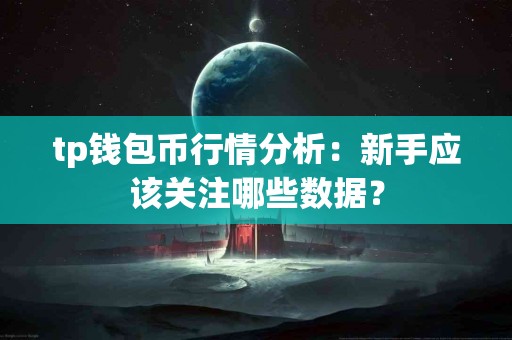 tp钱包币行情分析：新手应该关注哪些数据？