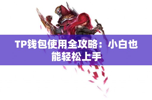 TP钱包使用全攻略：小白也能轻松上手