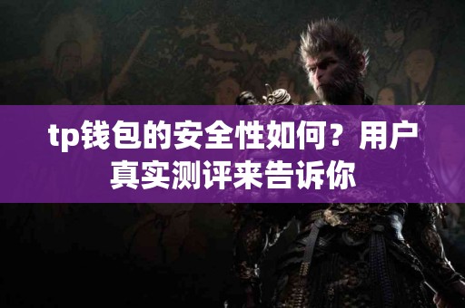 tp钱包的安全性如何？用户真实测评来告诉你