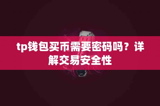 tp钱包买币需要密码吗？详解交易安全性