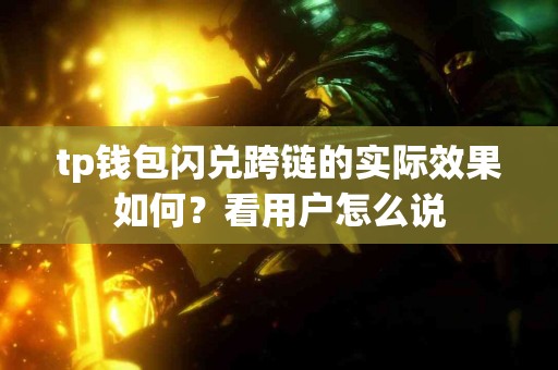 tp钱包闪兑跨链的实际效果如何？看用户怎么说