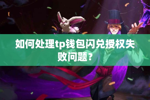 如何处理tp钱包闪兑授权失败问题？
