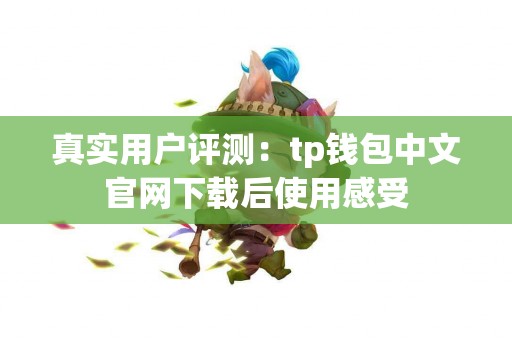 真实用户评测：tp钱包中文官网下载后使用感受