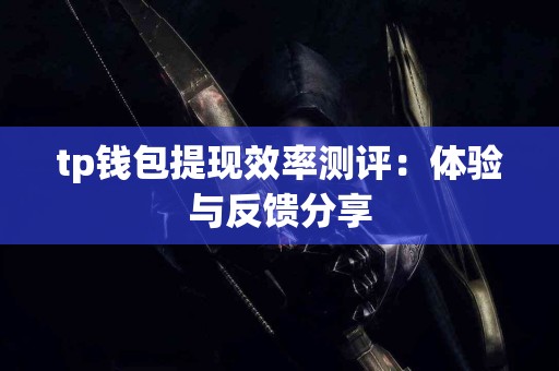 tp钱包提现效率测评：体验与反馈分享