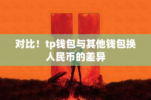 对比！tp钱包与其他钱包换人民币的差异