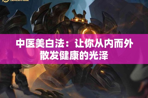 中医美白法：让你从内而外散发健康的光泽