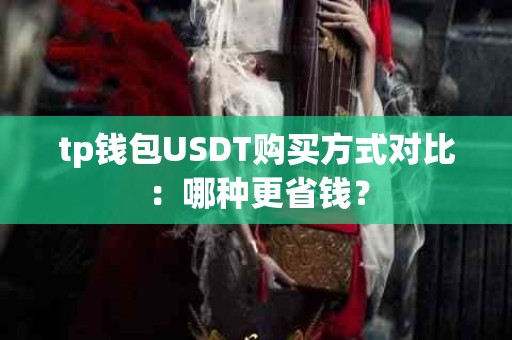tp钱包USDT购买方式对比：哪种更省钱？