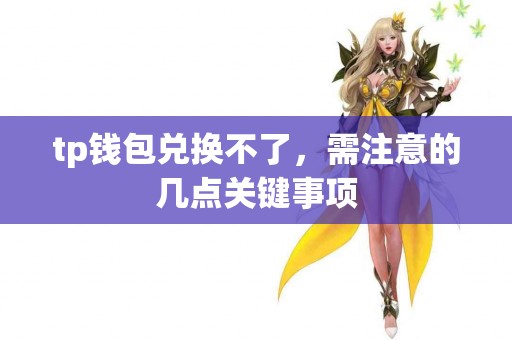 tp钱包兑换不了，需注意的几点关键事项
