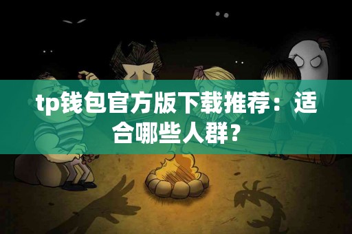 tp钱包官方版下载推荐：适合哪些人群？