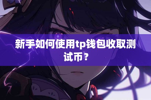 新手如何使用tp钱包收取测试币？