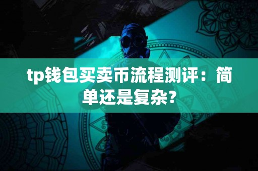 tp钱包买卖币流程测评：简单还是复杂？
