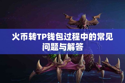火币转TP钱包过程中的常见问题与解答