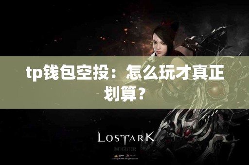 tp钱包空投：怎么玩才真正划算？