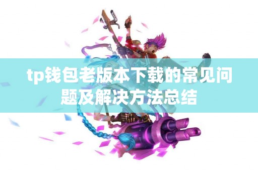 tp钱包老版本下载的常见问题及解决方法总结