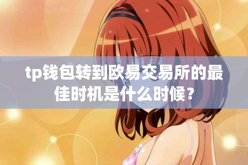 tp钱包转到欧易交易所的最佳时机是什么时候？