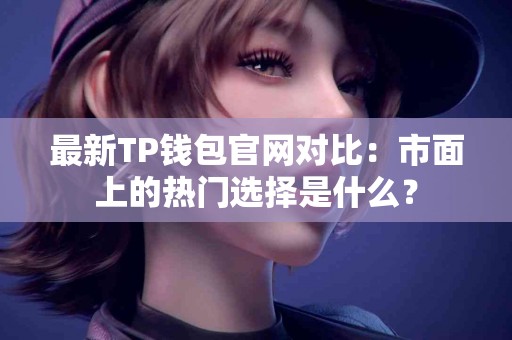 最新TP钱包官网对比：市面上的热门选择是什么？
