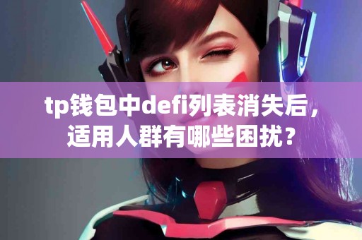 tp钱包中defi列表消失后，适用人群有哪些困扰？