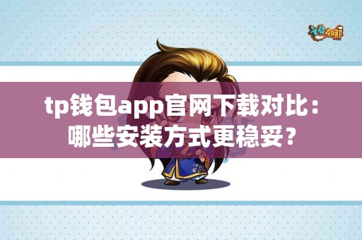 tp钱包app官网下载对比：哪些安装方式更稳妥？