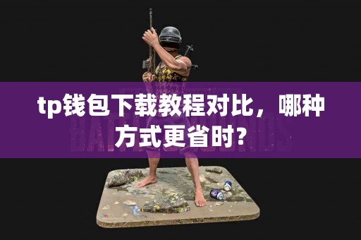 tp钱包下载教程对比，哪种方式更省时？