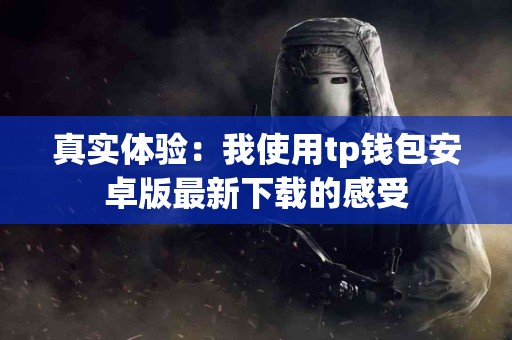 真实体验：我使用tp钱包安卓版最新下载的感受