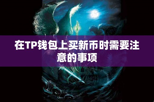 在TP钱包上买新币时需要注意的事项