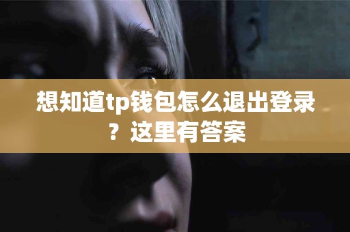 想知道tp钱包怎么退出登录？这里有答案