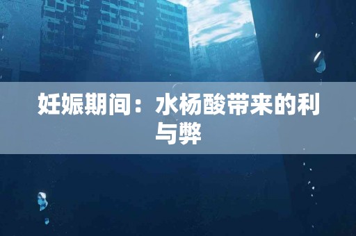 妊娠期间：水杨酸带来的利与弊