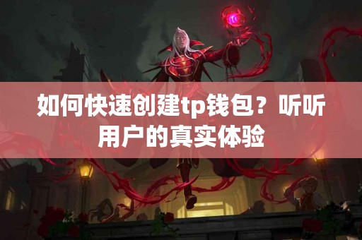 如何快速创建tp钱包？听听用户的真实体验