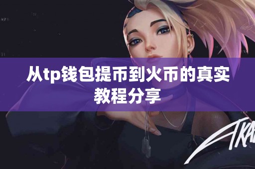 从tp钱包提币到火币的真实教程分享