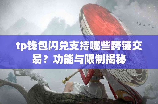 tp钱包闪兑支持哪些跨链交易？功能与限制揭秘