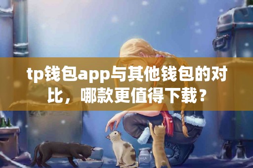tp钱包app与其他钱包的对比，哪款更值得下载？