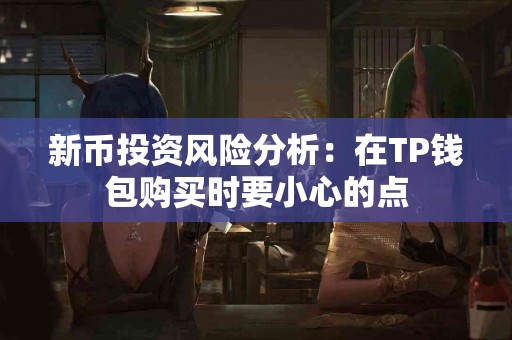新币投资风险分析：在TP钱包购买时要小心的点