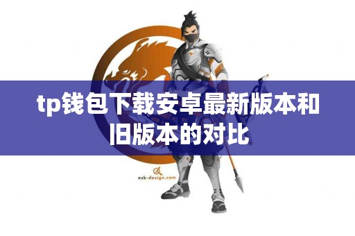 tp钱包下载安卓最新版本和旧版本的对比
