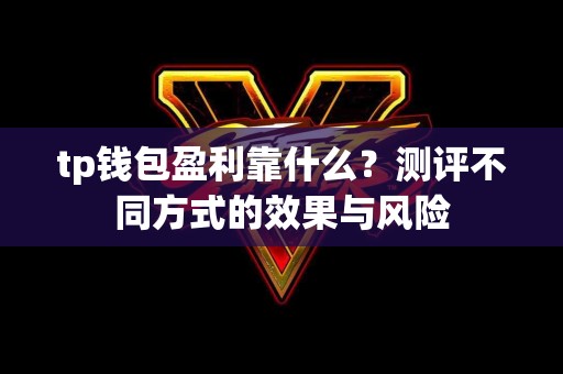 tp钱包盈利靠什么？测评不同方式的效果与风险