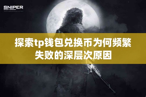 探索tp钱包兑换币为何频繁失败的深层次原因