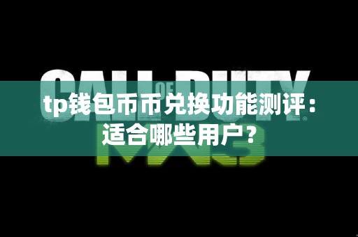 tp钱包币币兑换功能测评：适合哪些用户？