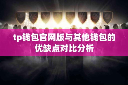 tp钱包官网版与其他钱包的优缺点对比分析 tp钱包官网版与其他钱包的优缺点对比分析