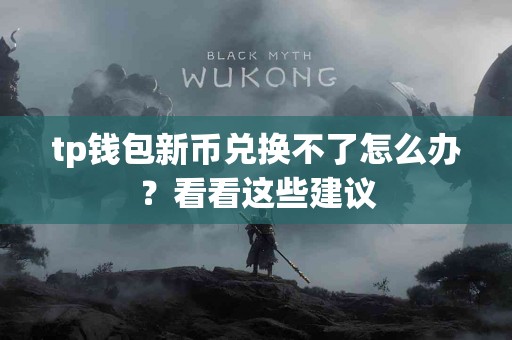 tp钱包新币兑换不了怎么办？看看这些建议