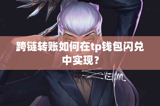 跨链转账如何在tp钱包闪兑中实现？