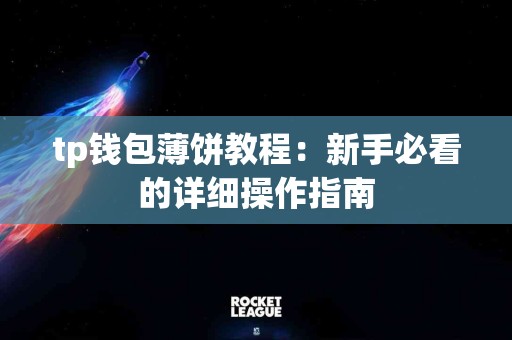 tp钱包薄饼教程：新手必看的详细操作指南