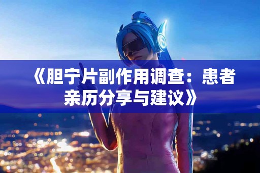 《胆宁片副作用调查：患者亲历分享与建议》