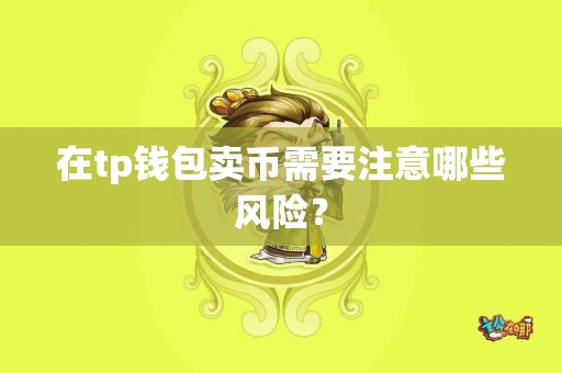 在tp钱包卖币需要注意哪些风险？